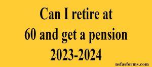 Can I retire at 60 and get a pension 2023-2024