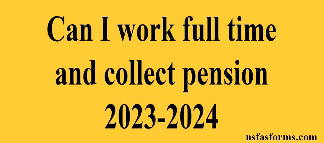 can-i-work-full-time-and-collect-pension-2023-2024