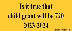 Is it true that child grant will be 720 2023-2024