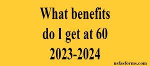 What benefits do I get at 60 2023-2024