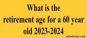 What is the retirement age for a 60 year old 2023-2024