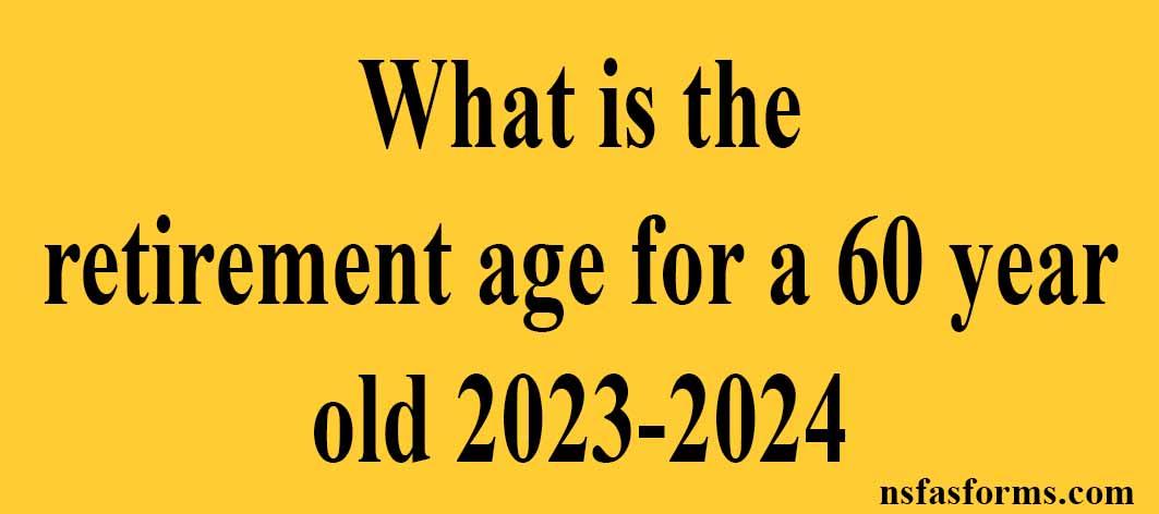 What Is The Retirement Age For A 60 Year Old 2023 2024   What Is The Retirement Age For A 60 Year Old 2023 2024 